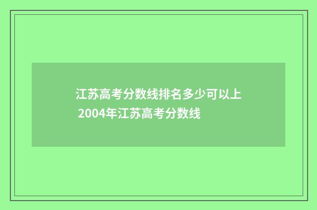 江苏高考分数线排名多少可以上 2004年江苏高考分数线