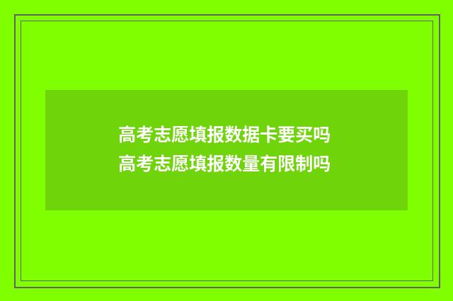 高考志愿填报数据卡要买吗 高考志愿填报数量有限制吗