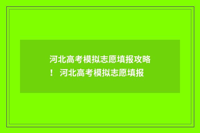 河北高考模拟志愿填报攻略！ 河北高考模拟志愿填报