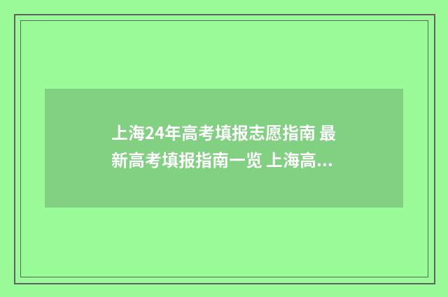 上海24年高考填报志愿指南 最新高考填报指南一览 上海高考日期2024