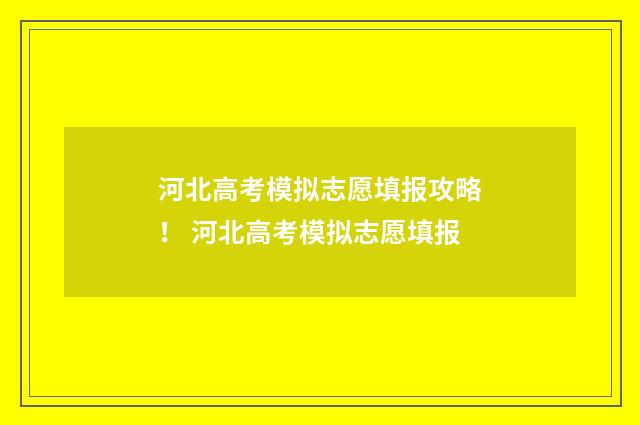 河北高考模拟志愿填报攻略！ 河北高考模拟志愿填报