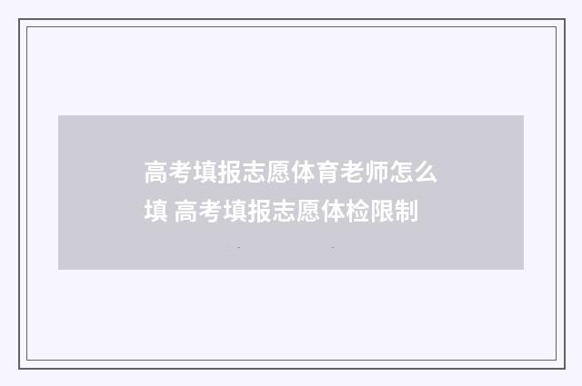 高考填报志愿体育老师怎么填 高考填报志愿体检限制