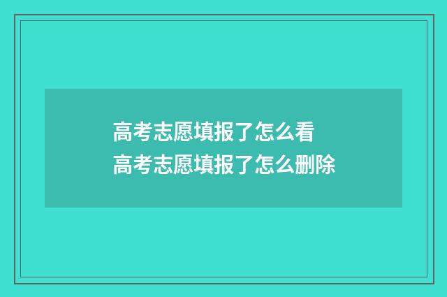 高考志愿填报了怎么看 高考志愿填报了怎么删除