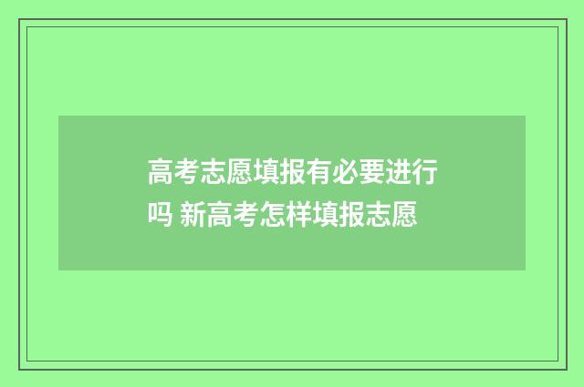 高考志愿填报有必要进行吗 新高考怎样填报志愿
