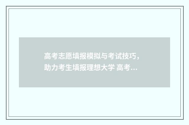 高考志愿填报模拟与考试技巧， 助力考生填报理想大学 高考志愿填报模拟填报系统官网入口