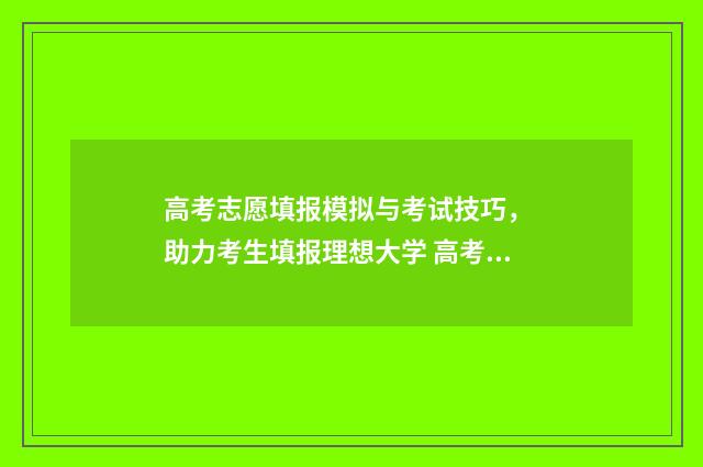 高考志愿填报模拟与考试技巧， 助力考生填报理想大学 高考志愿填报模拟填报系统官网入口