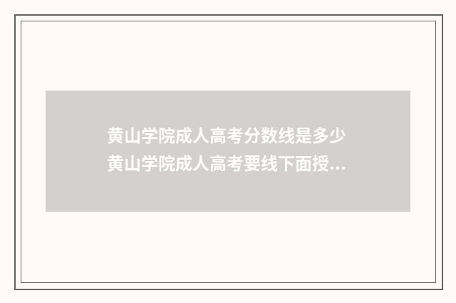 黄山学院成人高考分数线是多少 黄山学院成人高考要线下面授课吗