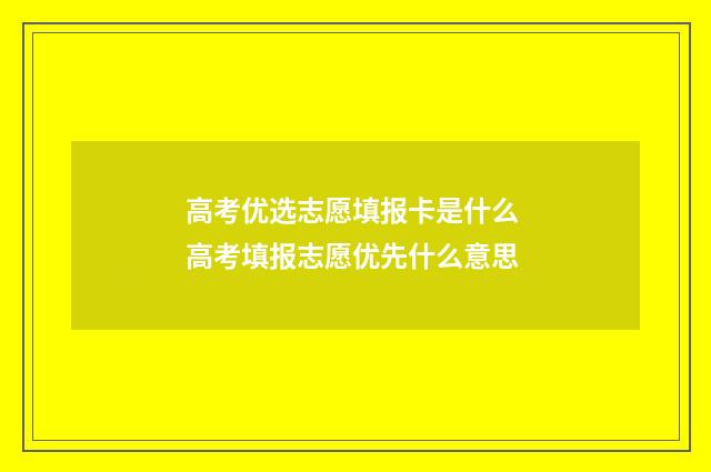 高考优选志愿填报卡是什么 高考填报志愿优先什么意思