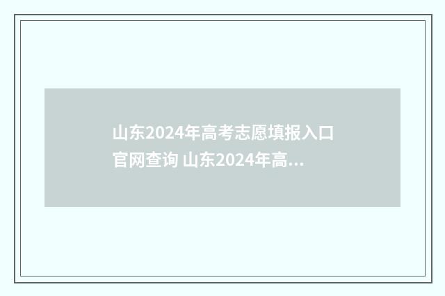 山东2024年高考志愿填报入口官网查询 山东2024年高考生有多少人
