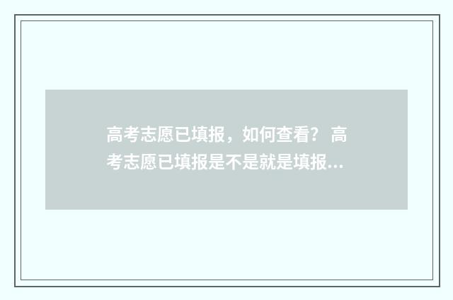 高考志愿已填报，如何查看？ 高考志愿已填报是不是就是填报成功?