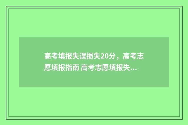 高考填报失误损失20分，高考志愿填报指南 高考志愿填报失误如何弥补