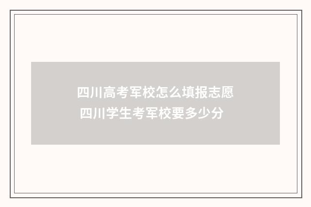 四川高考军校怎么填报志愿 四川学生考军校要多少分