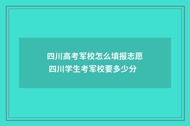 四川高考军校怎么填报志愿 四川学生考军校要多少分