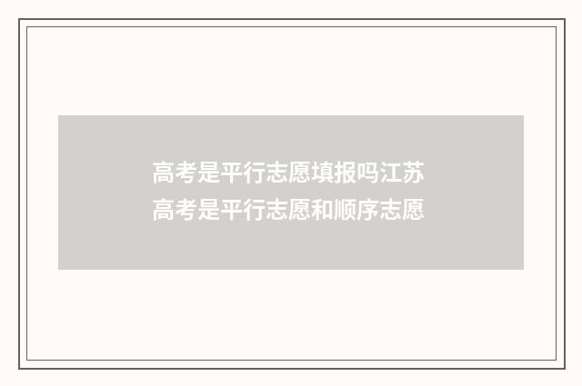 高考是平行志愿填报吗江苏 高考是平行志愿和顺序志愿