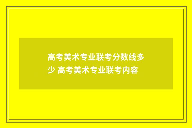 高考美术专业联考分数线多少 高考美术专业联考内容