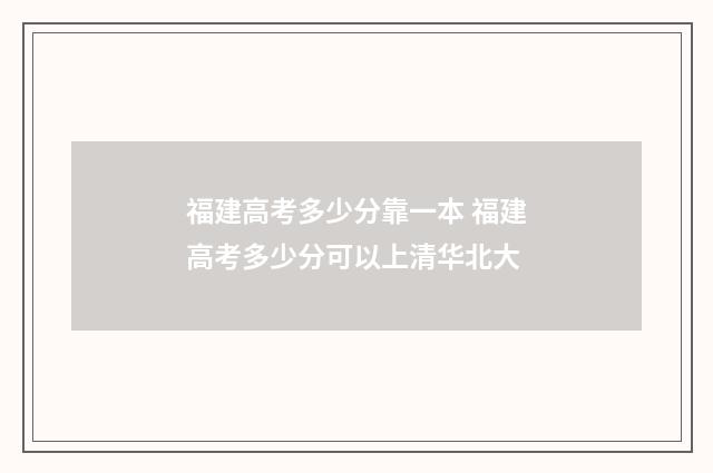 福建高考多少分靠一本 福建高考多少分可以上清华北大