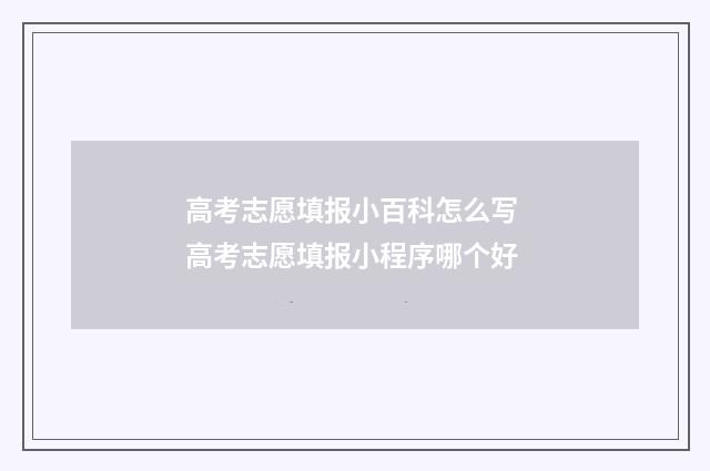高考志愿填报小百科怎么写 高考志愿填报小程序哪个好