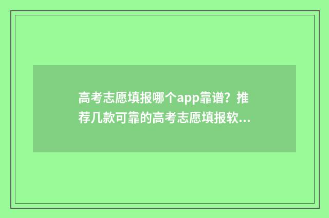 高考志愿填报哪个app靠谱？推荐几款可靠的高考志愿填报软件 高考志愿填报哪本书好