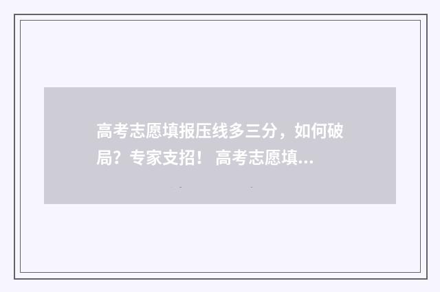 高考志愿填报压线多三分，如何破局？专家支招！ 高考志愿填报压力大吗