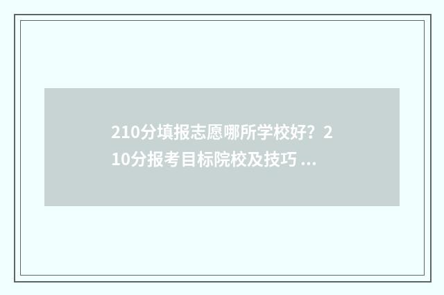 210分填报志愿哪所学校好？210分报考目标院校及技巧 高考考210分能上什么学校