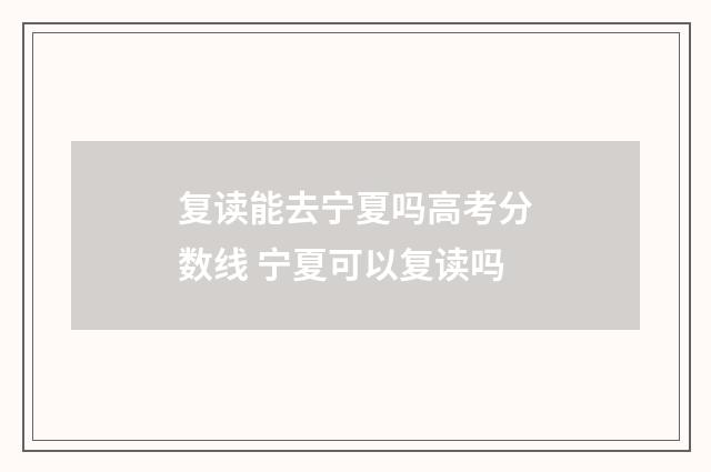 复读能去宁夏吗高考分数线 宁夏可以复读吗