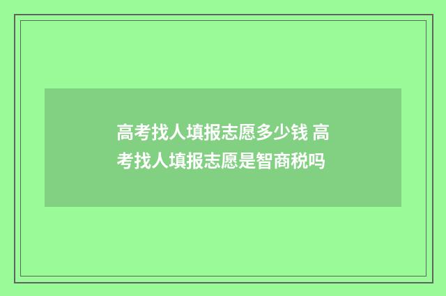 高考找人填报志愿多少钱 高考找人填报志愿是智商税吗