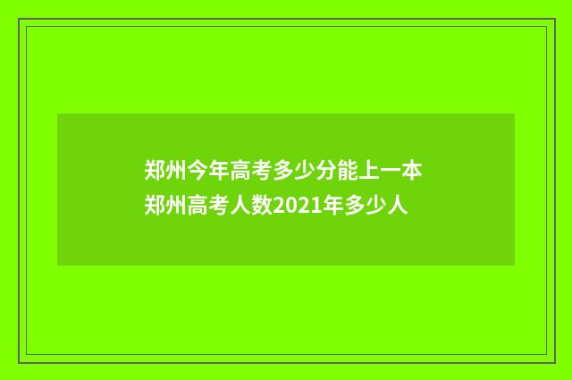 郑州今年高考多少分能上一本 郑州高考人数2021年多少人