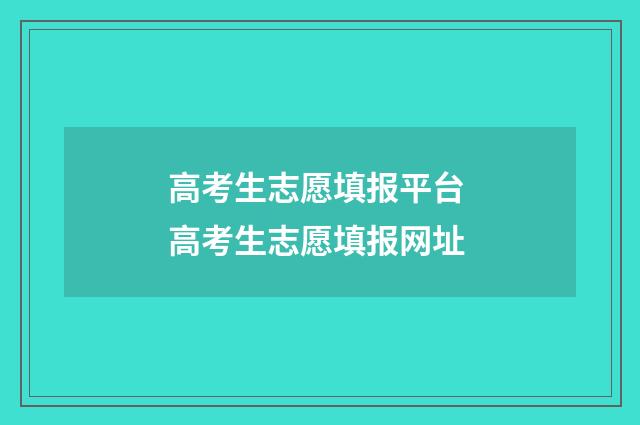 高考生志愿填报平台 高考生志愿填报网址