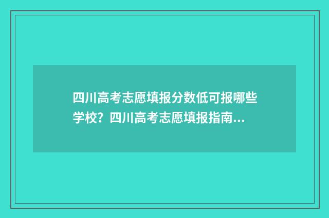 四川高考志愿填报分数低可报哪些学校？四川高考志愿填报指南 四川高考志愿填报规则