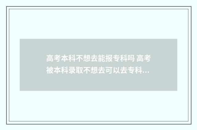高考本科不想去能报专科吗 高考被本科录取不想去可以去专科吗