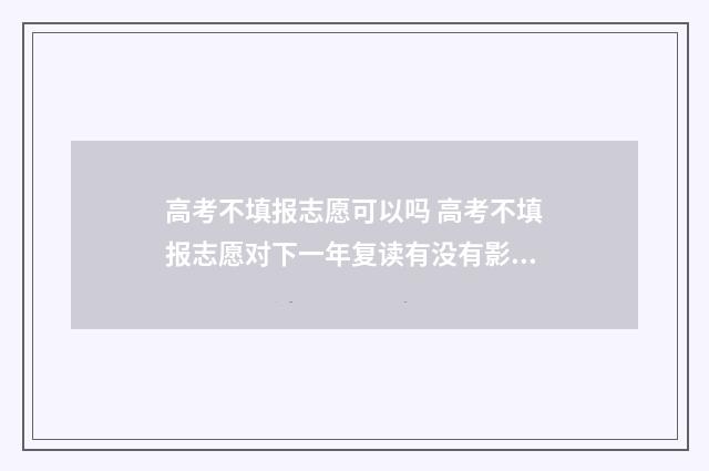 高考不填报志愿可以吗 高考不填报志愿对下一年复读有没有影响