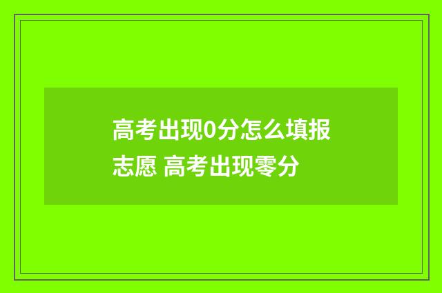 高考出现0分怎么填报志愿 高考出现零分