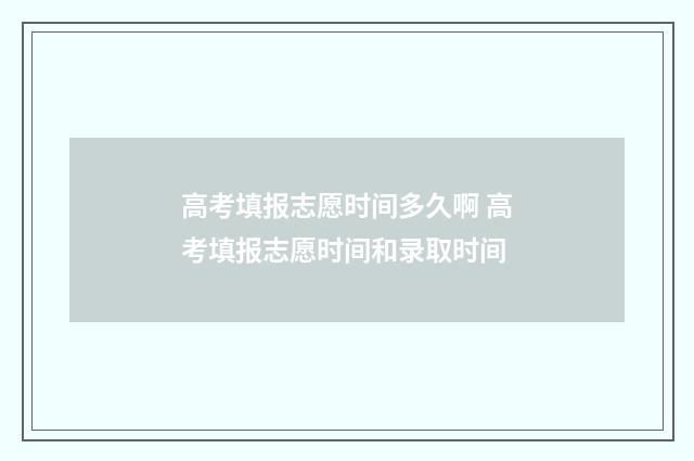 高考填报志愿时间多久啊 高考填报志愿时间和录取时间