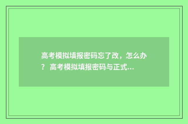 高考模拟填报密码忘了改，怎么办？ 高考模拟填报密码与正式报考密码一样吗