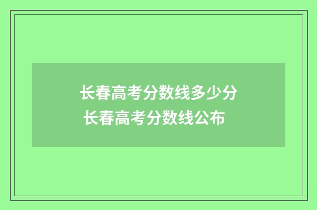 长春高考分数线多少分 长春高考分数线公布