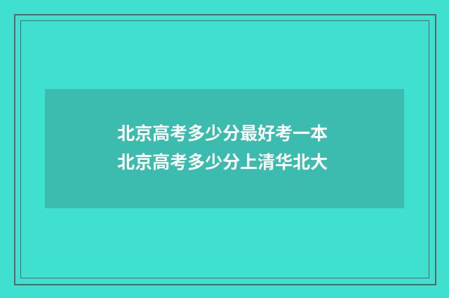 北京高考多少分最好考一本 北京高考多少分上清华北大