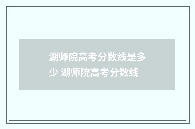 湖师院高考分数线是多少 湖师院高考分数线