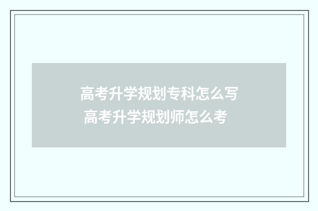 高考升学规划专科怎么写 高考升学规划师怎么考