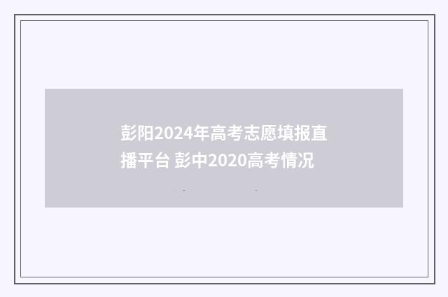 彭阳2024年高考志愿填报直播平台 彭中2020高考情况