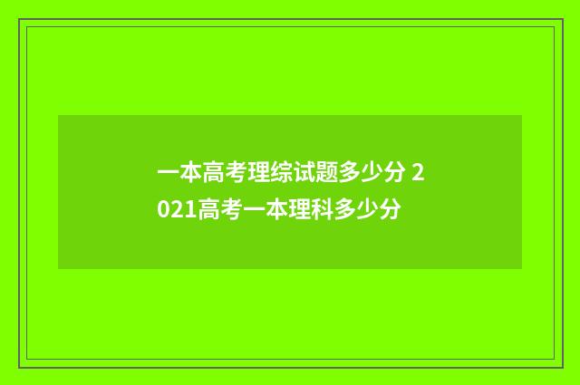 一本高考理综试题多少分 2021高考一本理科多少分