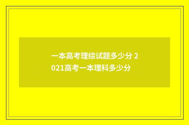 一本高考理综试题多少分 2021高考一本理科多少分