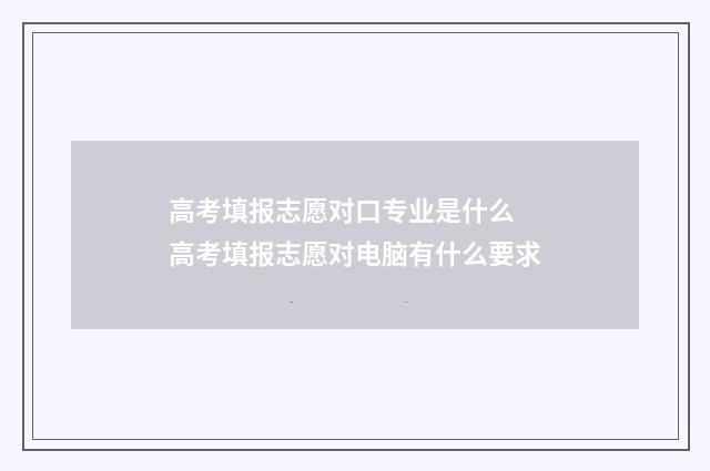 高考填报志愿对口专业是什么 高考填报志愿对电脑有什么要求