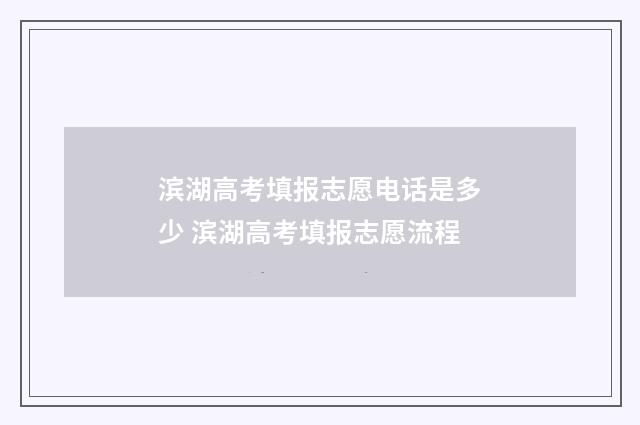 滨湖高考填报志愿电话是多少 滨湖高考填报志愿流程