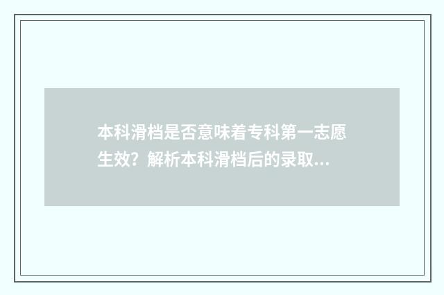 本科滑档是否意味着专科第一志愿生效？解析本科滑档后的录取顺序与专科志愿关系 2021本科滑档了怎么办