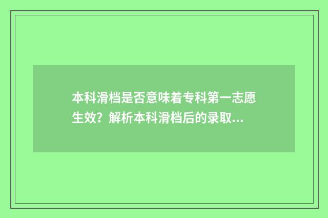 本科滑档是否意味着专科第一志愿生效？解析本科滑档后的录取顺序与专科志愿关系 2021本科滑档了怎么办