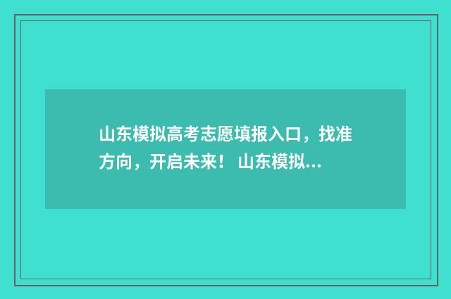 山东模拟高考志愿填报入口，找准方向，开启未来！ 山东模拟高考志愿填报系统官网