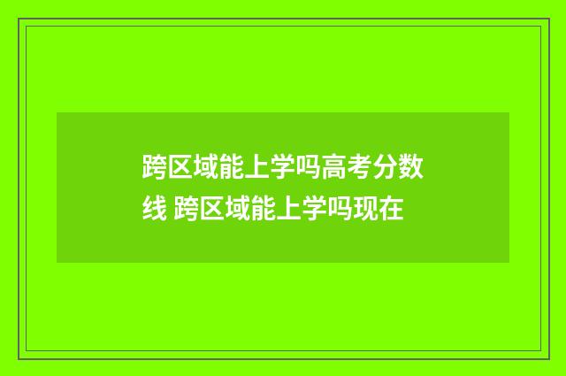 跨区域能上学吗高考分数线 跨区域能上学吗现在