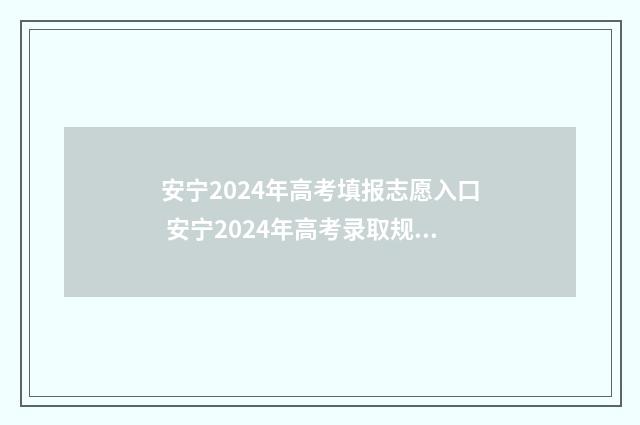 安宁2024年高考填报志愿入口 安宁2024年高考录取规则详解