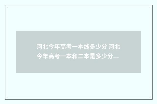 河北今年高考一本线多少分 河北今年高考一本和二本是多少分?