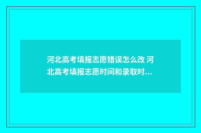 河北高考填报志愿错误怎么改 河北高考填报志愿时间和录取时间